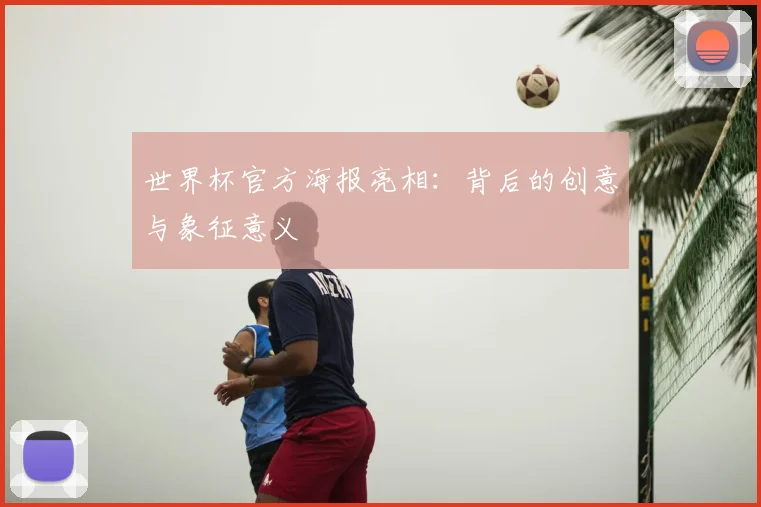 世界杯官方海报亮相：背后的创意与象征意义