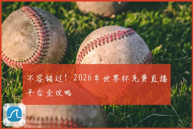不容错过！2026年世界杯免费直播平台全攻略