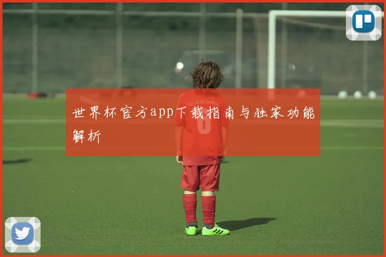 世界杯官方app下载指南与独家功能解析