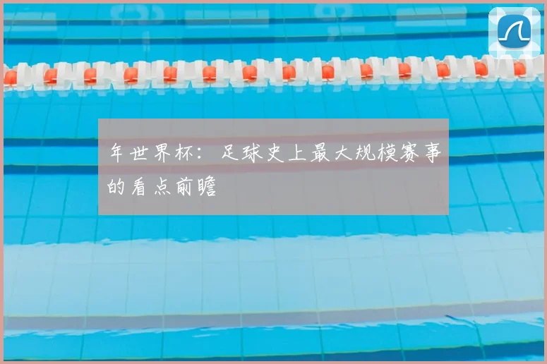 年世界杯：足球史上最大规模赛事的看点前瞻