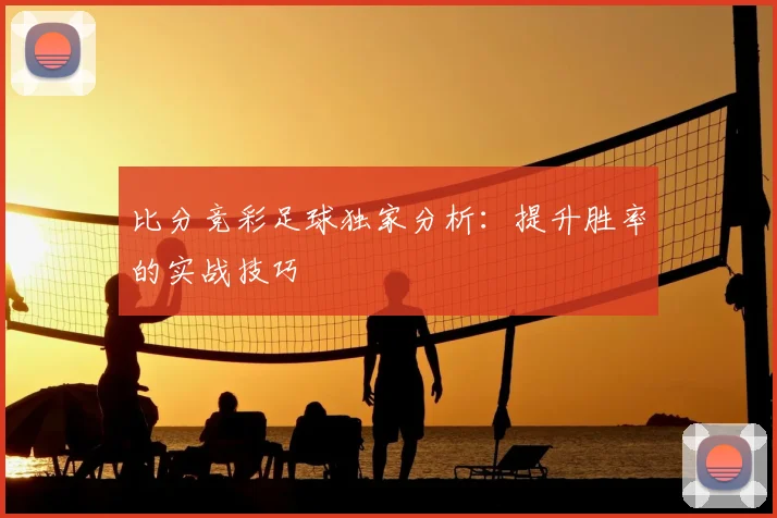 比分竞彩足球独家分析：提升胜率的实战技巧