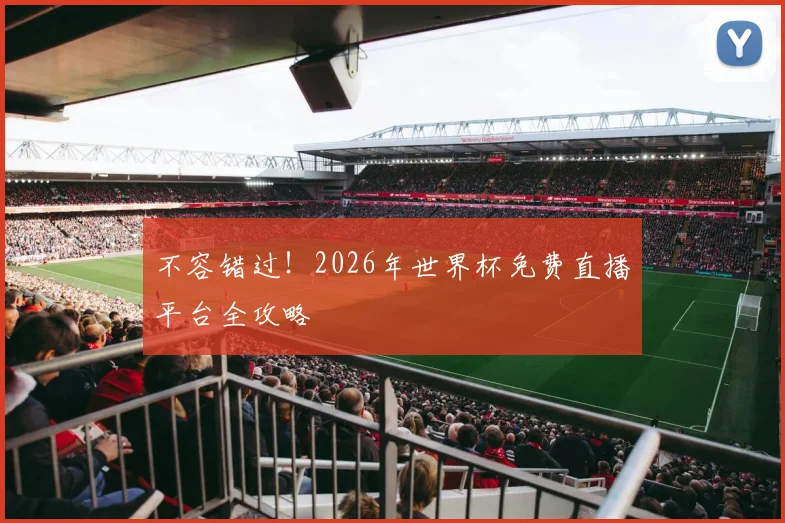 不容错过！2026年世界杯免费直播平台全攻略