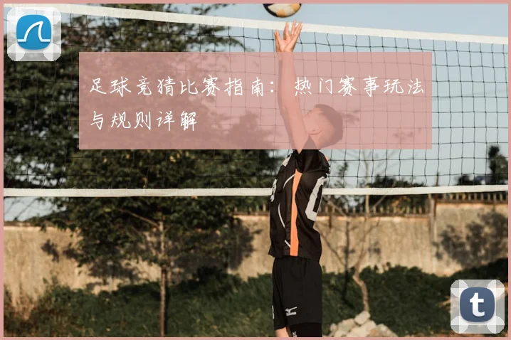 足球竞猜比赛指南：热门赛事玩法与规则详解