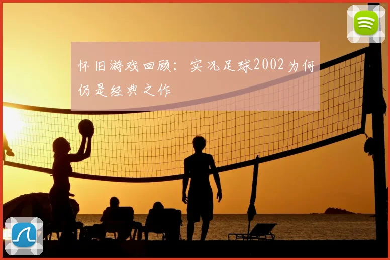 怀旧游戏回顾：实况足球2002为何仍是经典之作