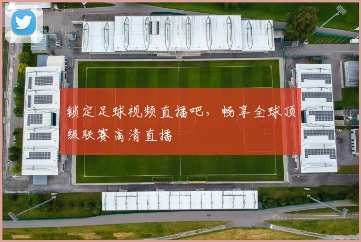 锁定足球视频直播吧，畅享全球顶级联赛高清直播