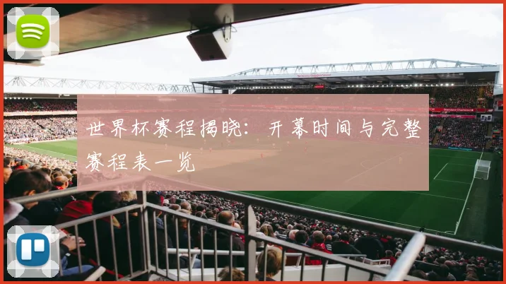 世界杯赛程揭晓：开幕时间与完整赛程表一览